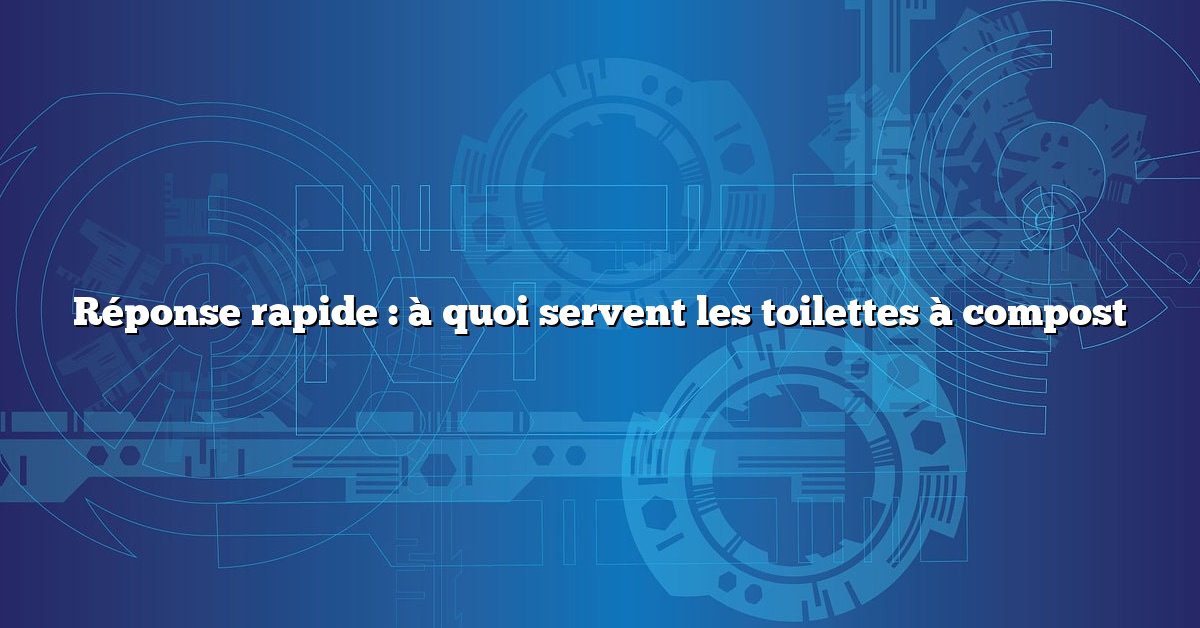Réponse rapide : à quoi servent les toilettes à compost